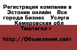 Регистрация компании в Эстонии онлайн - Все города Бизнес » Услуги   . Кемеровская обл.,Таштагол г.